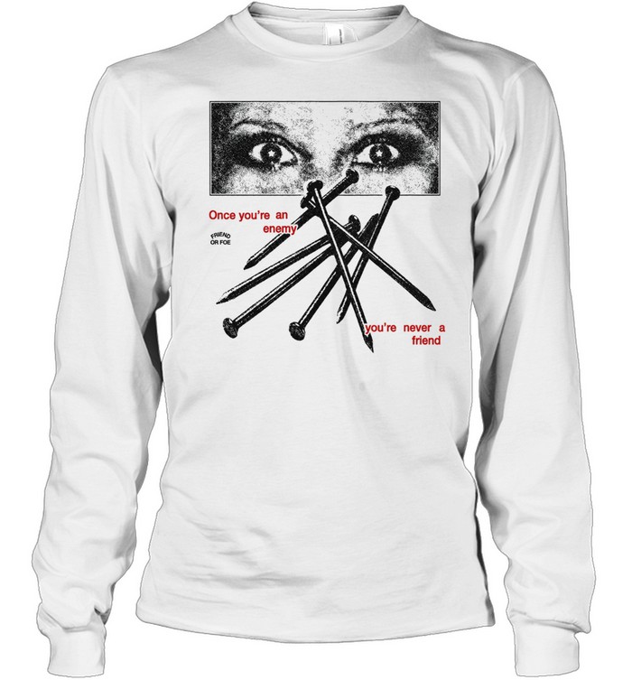 Once you’re an enemy you’re never a friend Long Sleeve Tee