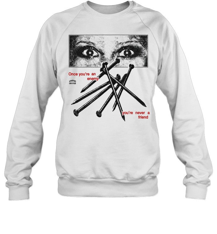 Once you’re an enemy you’re never a friend Sweatshirt