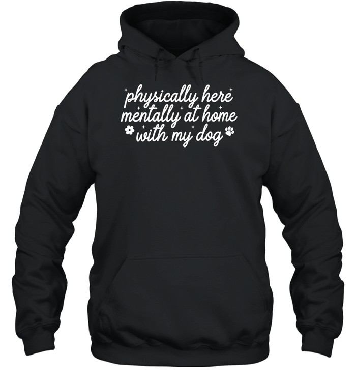Physically Here Mentally At Home With My Dog Hoodie