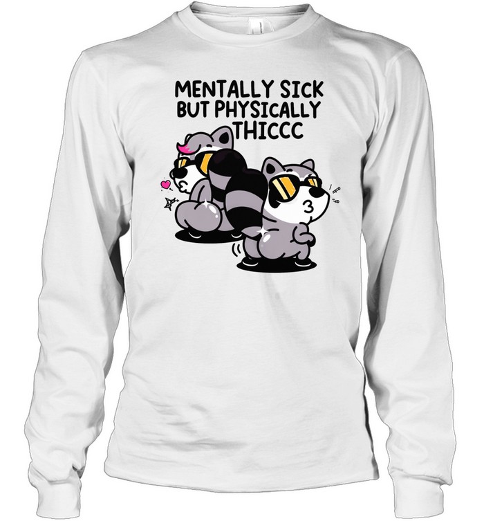 Raccoons mentally sick but physically thicc Long Sleeve Tee