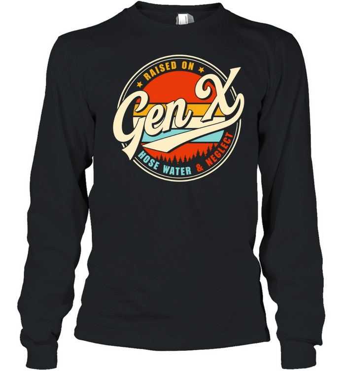 Raised On Gen X Hose Water And Neglect Long Sleeve Tee