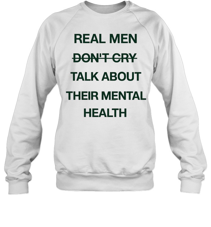 Real men do not cry talk about their mental health motivation quote Sweatshirt