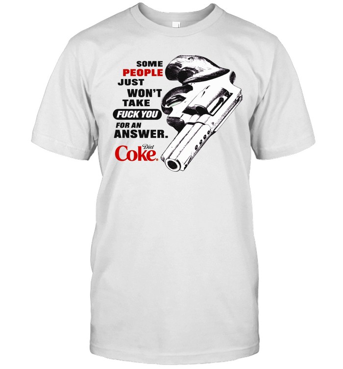 Revolver Gun Some People Just Won’t Take Fuck You for an Answer Diet Coke Unisex T-Shirt