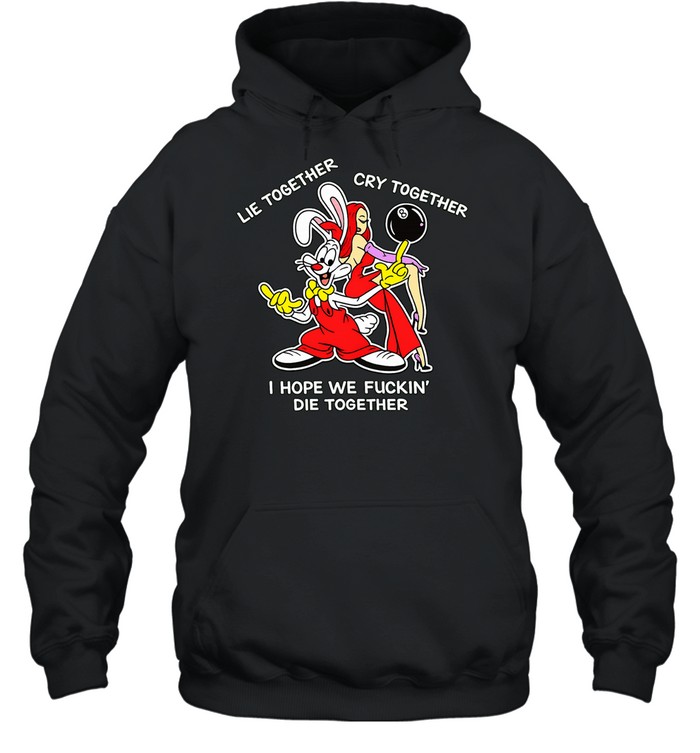 Roger Rabbit lie together cry together I hope we fuckin’ die together Hoodie
