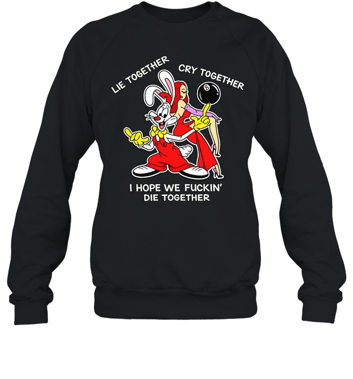 Roger Rabbit lie together cry together I hope we fuckin’ die together Sweatshirt