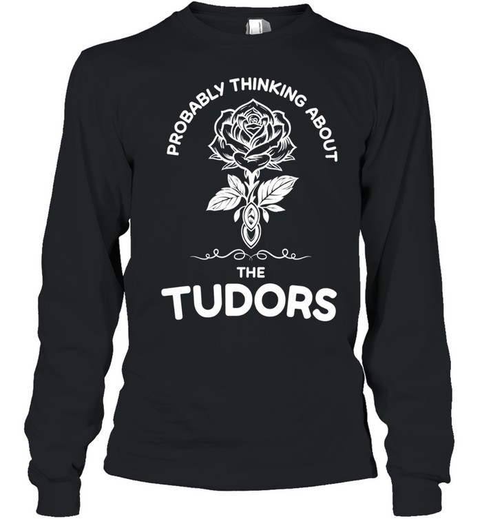 Rose probably thinking about the tudors Long Sleeve Tee