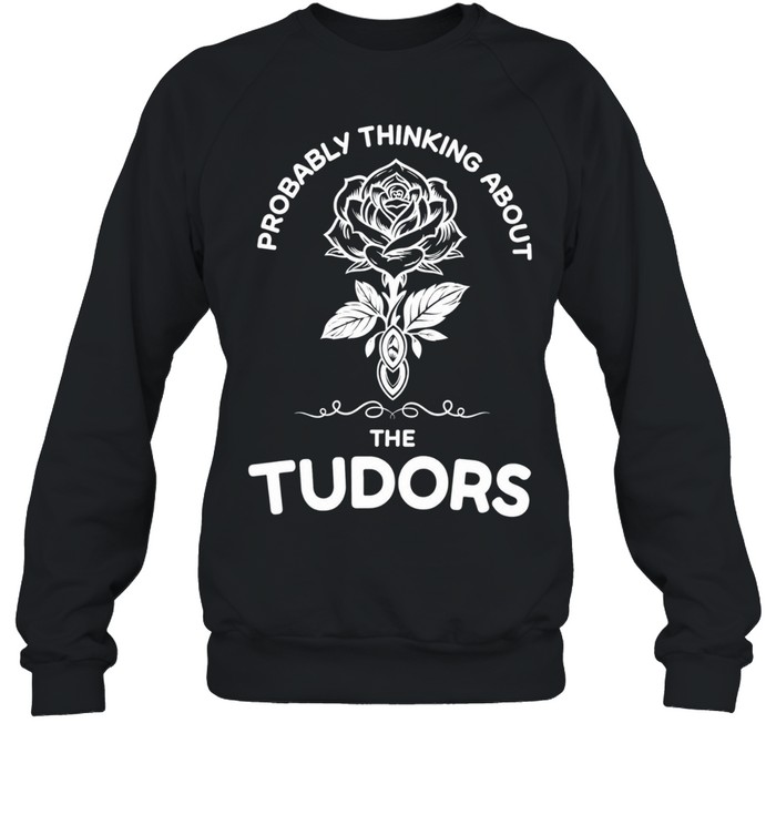 Rose probably thinking about the tudors Sweatshirt
