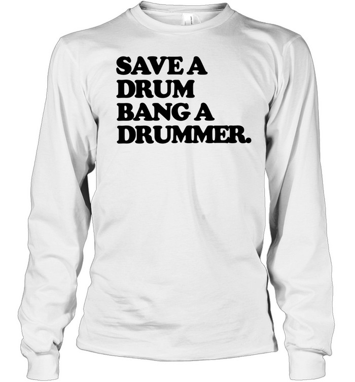 Save a Drum Bang a Drummer drums percussion Long Sleeve Tee