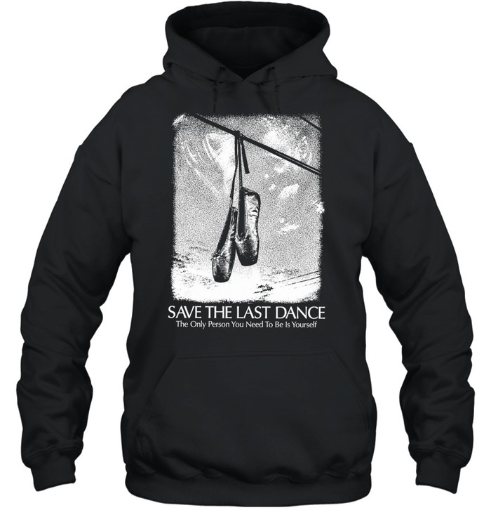 Save The Last Dance The Only Person You Need To Be Is Yourself Hoodie
