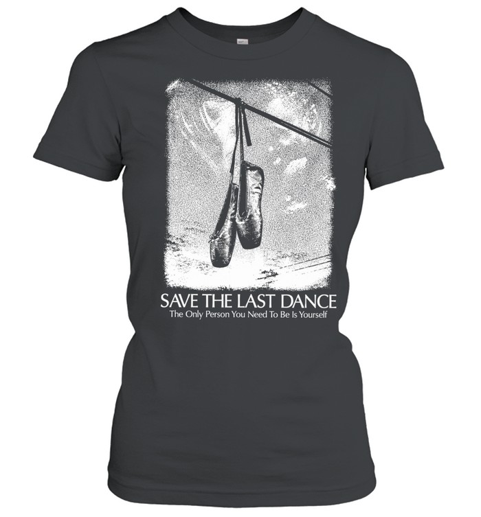 Save The Last Dance The Only Person You Need To Be Is Yourself Women T-Shirt
