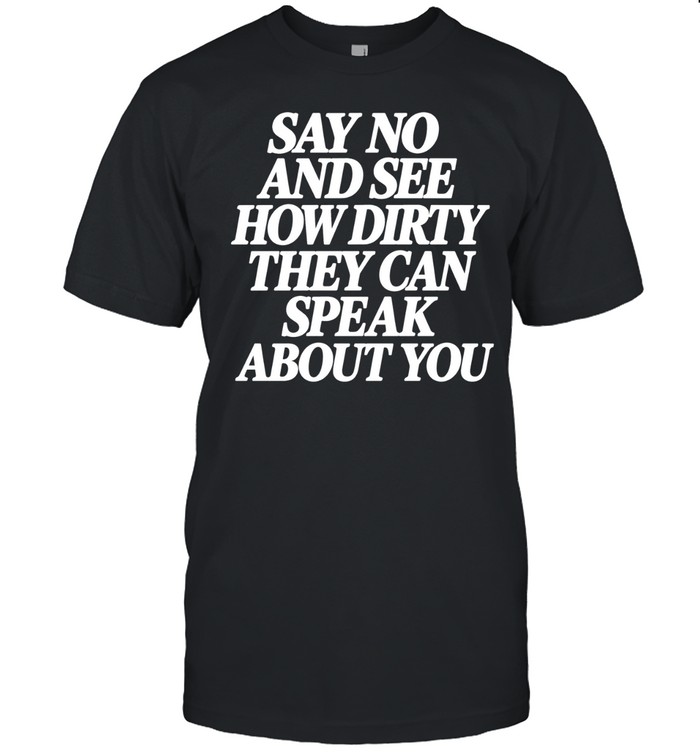 Say No and See How Dirty They Can Speak About You Unisex T-Shirt