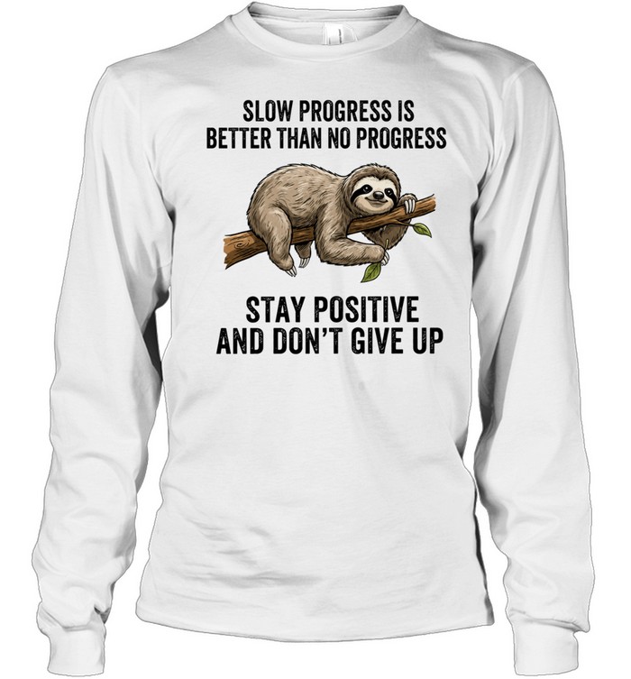 Slow Progress Is Better Than No Progress Stay Positive and Don’t Give Up Long Sleeve Tee