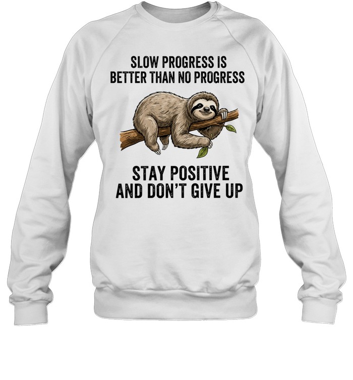 Slow Progress Is Better Than No Progress Stay Positive and Don’t Give Up Sweatshirt
