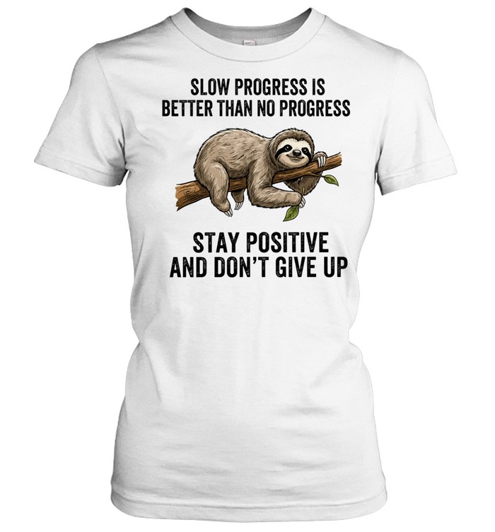 Slow Progress Is Better Than No Progress Stay Positive and Don’t Give Up Women T-Shirt