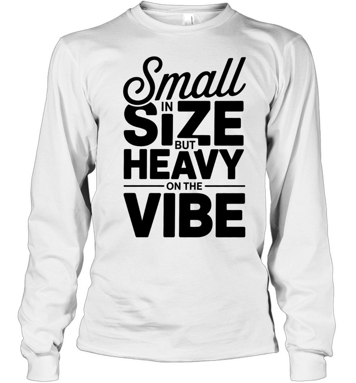 Small in Size but Heavy on the Vibe funny quote Long Sleeve Tee