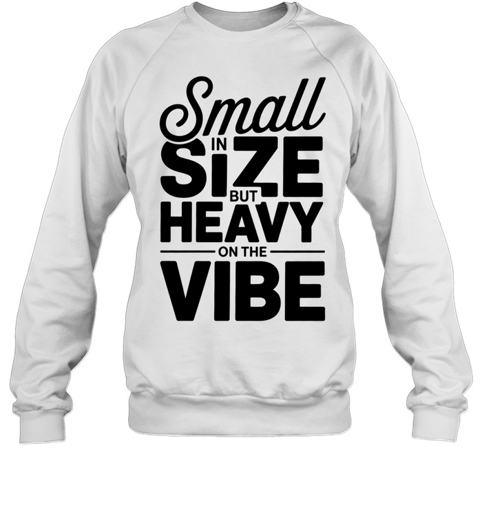 Small in Size but Heavy on the Vibe funny quote Sweatshirt