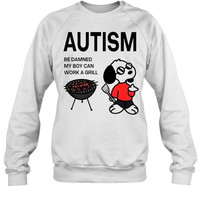 Snoopy Autism Be Damned My Boy Can Work a Grill Sweatshirt