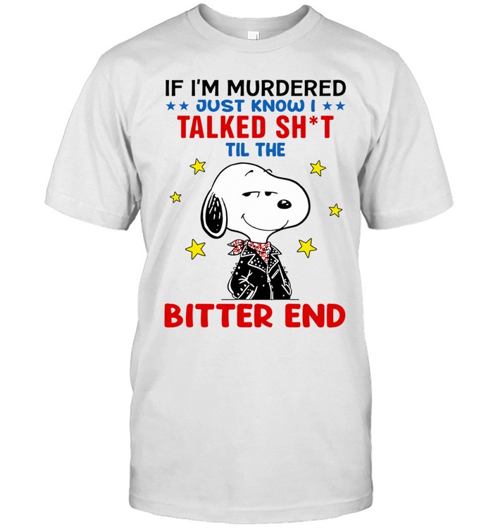 Snoopy If I’m Murdered Just Know I Talked Sht Til the Bitter End Unisex T-Shirt