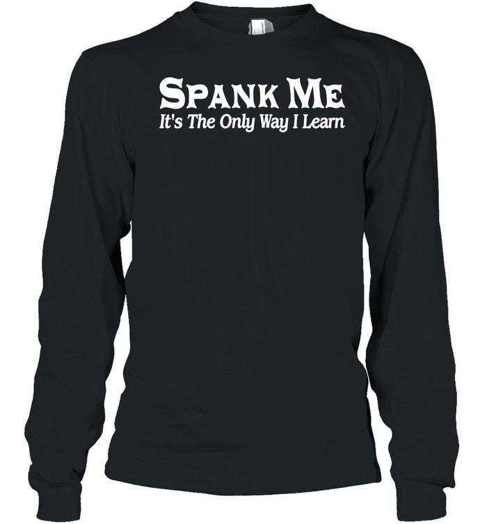 Spank Me It’s The Only Way I Learn Long Sleeve Tee