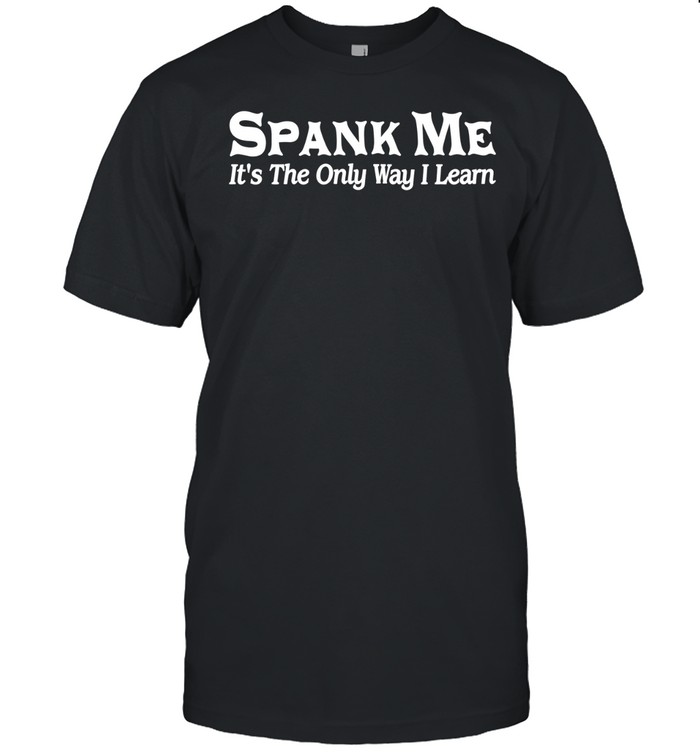 Spank Me It’s The Only Way I Learn Unisex T-Shirt