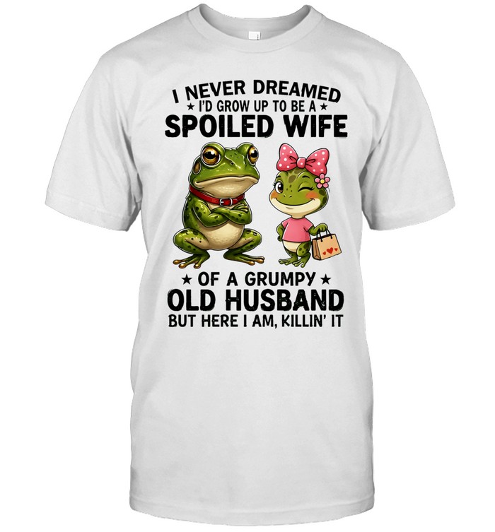 Spoiled Wife Grumpy Old Husband Frogs I Never Dreamed Grow Up Killin It Unisex T-Shirt