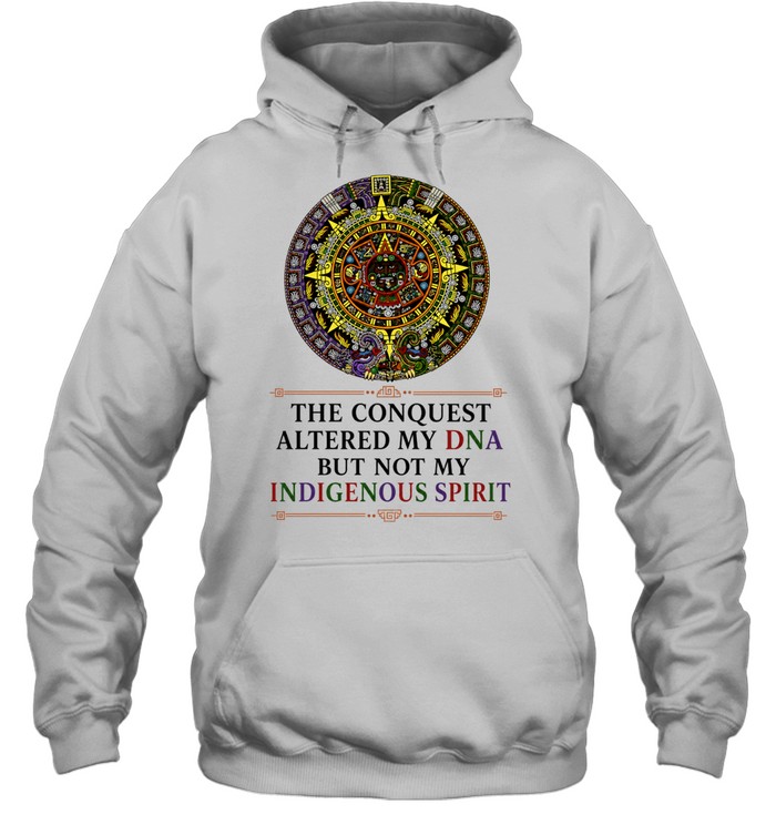 The Conquest Altered My DNA But Not My Indigenous Spirit Hoodie