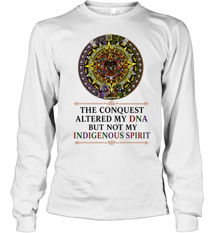 The Conquest Altered My DNA But Not My Indigenous Spirit Long Sleeve Tee