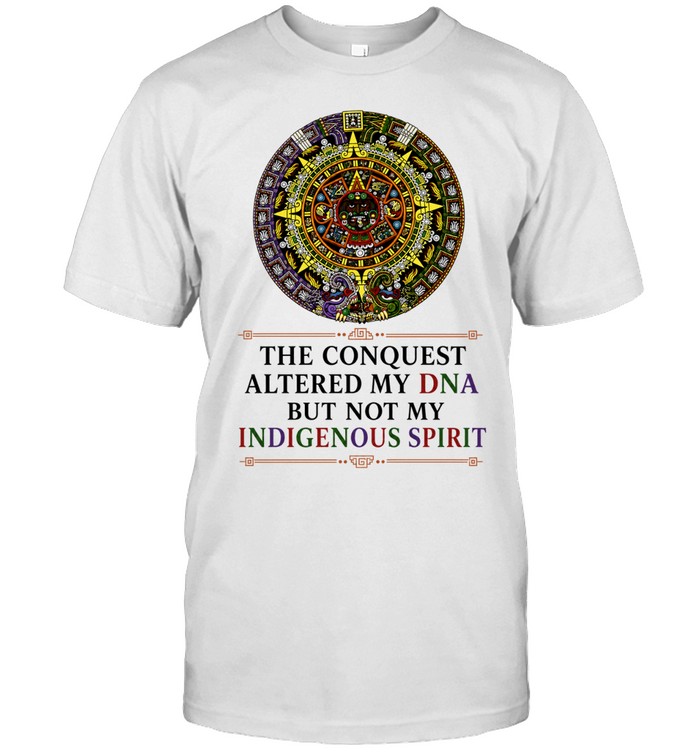 The Conquest Altered My DNA But Not My Indigenous Spirit Unisex T-Shirt
