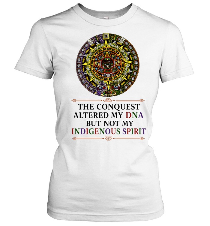 The Conquest Altered My DNA But Not My Indigenous Spirit Women T-Shirt