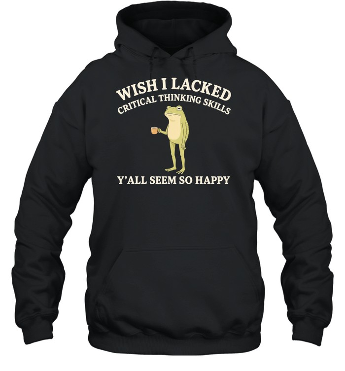 Toad Wish I Lacked Critical Thinking Skills Y’all Seem So Happy Hoodie