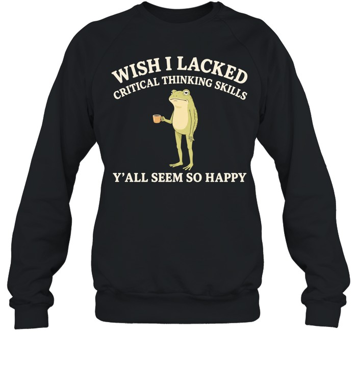Toad Wish I Lacked Critical Thinking Skills Y’all Seem So Happy Sweatshirt