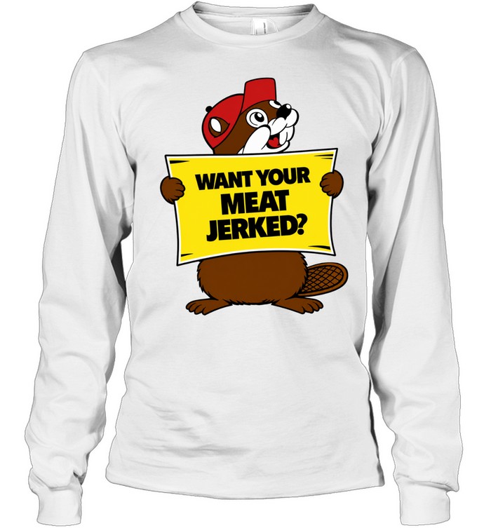 Want Your Meat Jerked beaver jerky funny Long Sleeve Tee