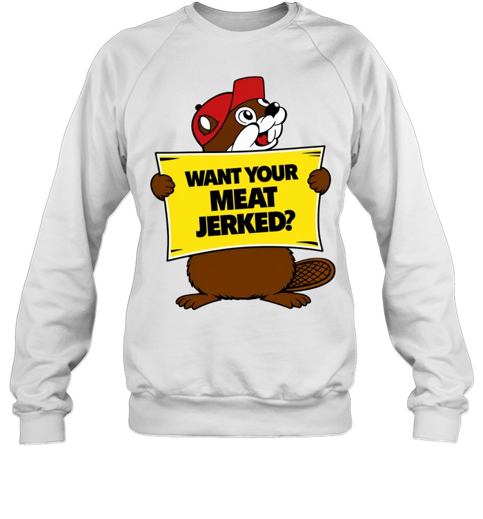 Want Your Meat Jerked beaver jerky funny Sweatshirt