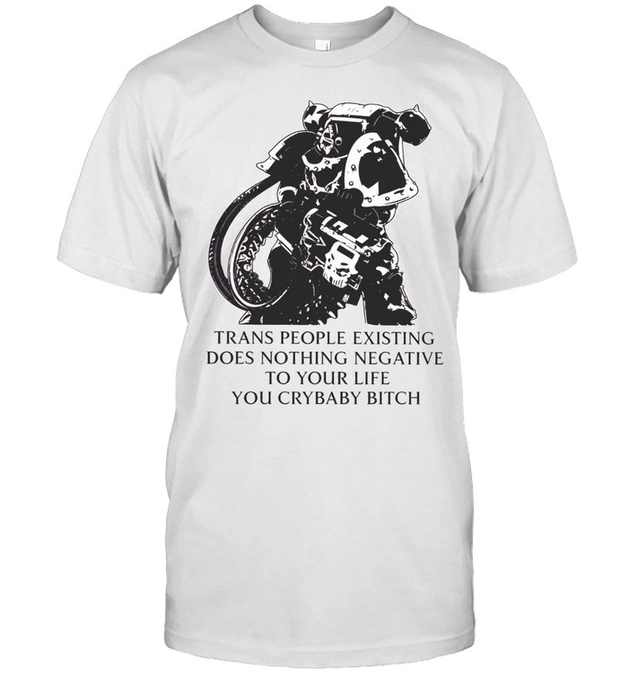 Warhammer Space Marine Action Trans People Existing Does Nothing Negative to Your Life You Crybaby Bitch Unisex T-Shirt