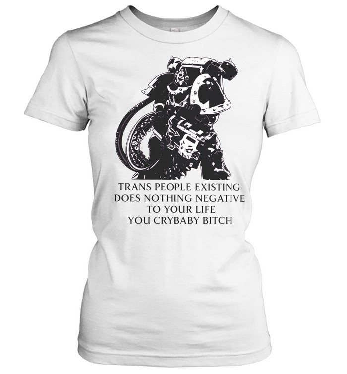 Warhammer Space Marine Action Trans People Existing Does Nothing Negative to Your Life You Crybaby Bitch Women T-Shirt