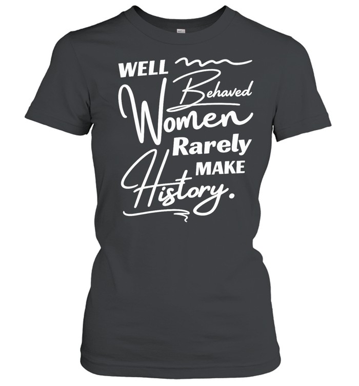 Well-behaved women rarely make history Women T-Shirt