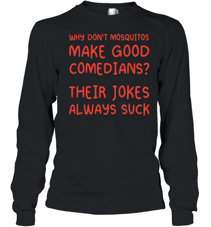 Why Don’t Mosquitos Make Good Comedians Their Jokes Always Suck Long Sleeve Tee