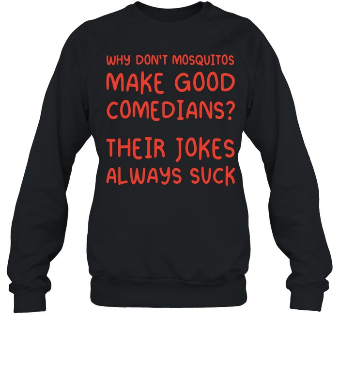 Why Don’t Mosquitos Make Good Comedians Their Jokes Always Suck Sweatshirt