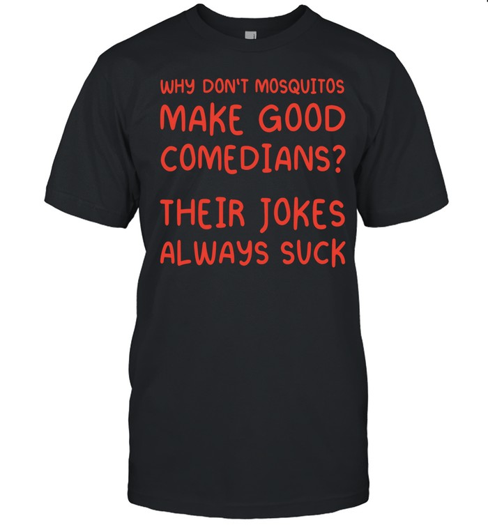 Why Don’t Mosquitos Make Good Comedians Their Jokes Always Suck Unisex T-Shirt