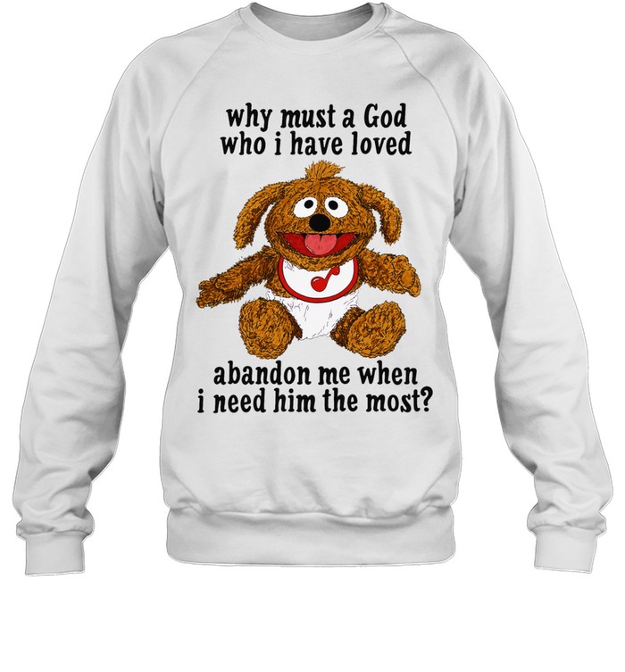 Why must a God who I have loved abandon me when I need him the most Sweatshirt