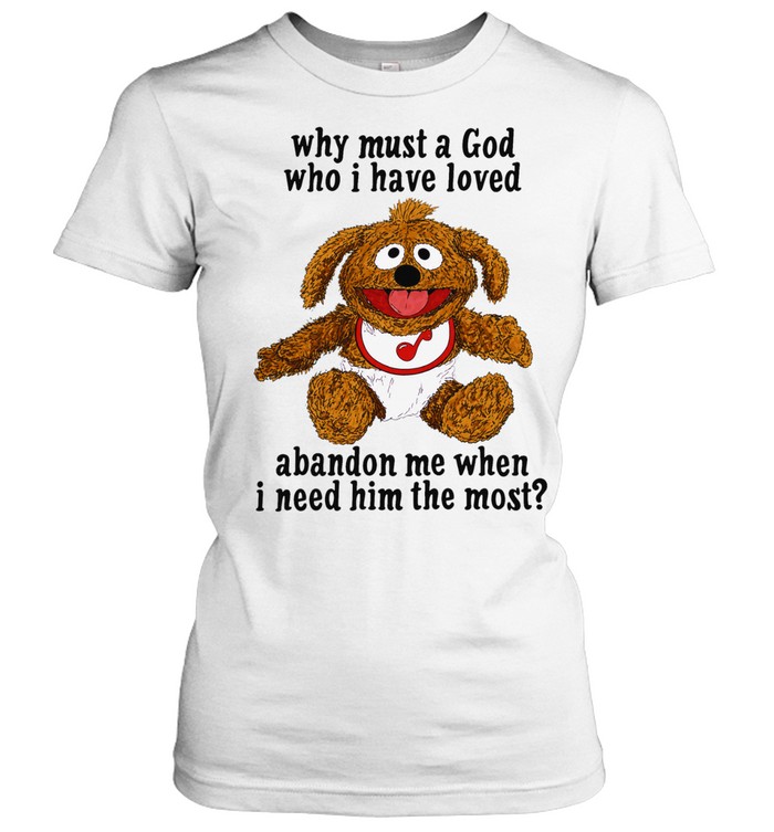 Why must a God who I have loved abandon me when I need him the most Women T-Shirt