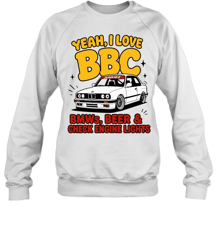 Yeah I Love BBC BMWs Beer and Check Engine Lights Sweatshirt