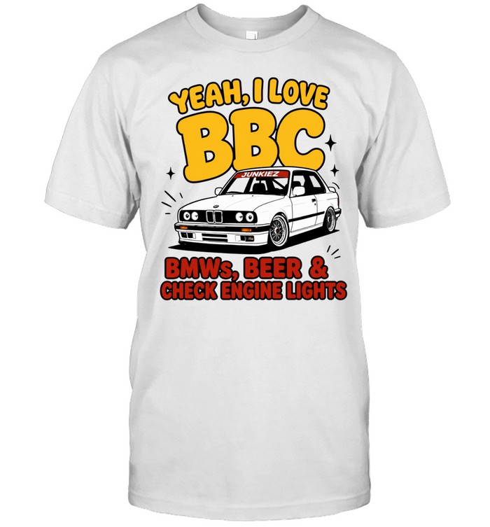 Yeah I Love BBC BMWs Beer and Check Engine Lights Unisex T-Shirt