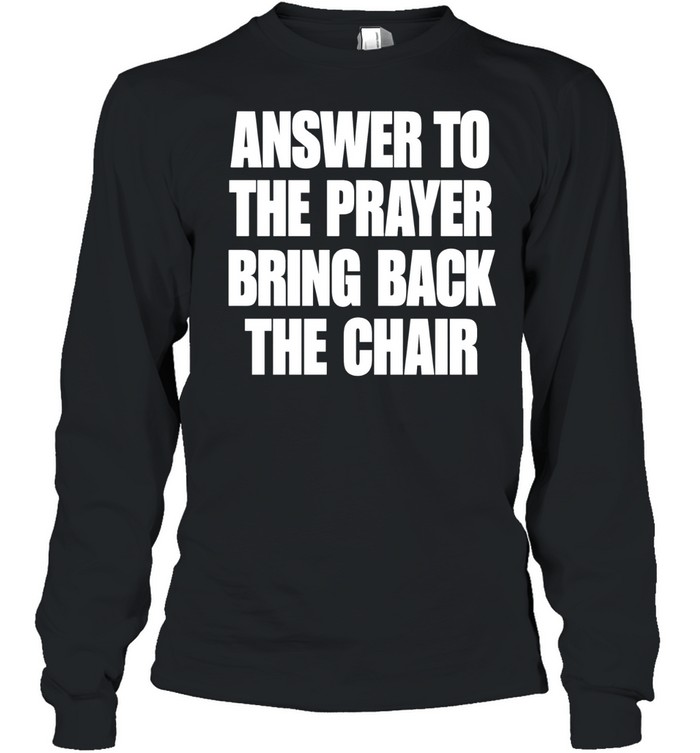 Answer to the prayer bring back the chair Long Sleeve Tee