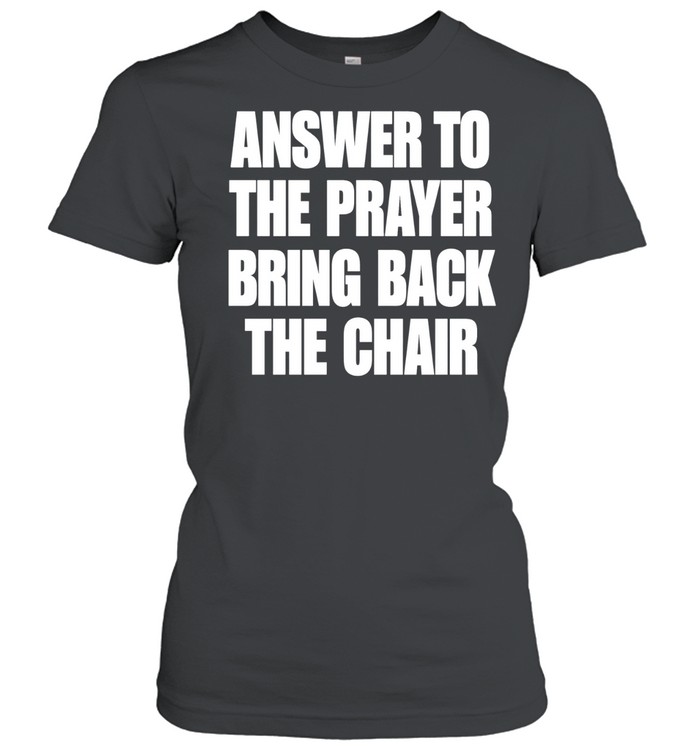 Answer to the prayer bring back the chair Women T-Shirt