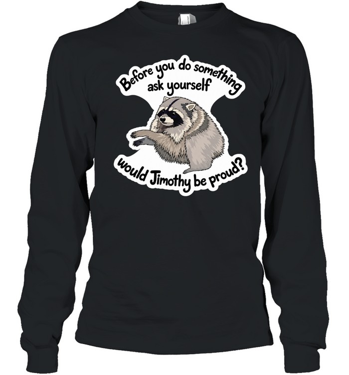 Before you do something ask yourself would Jimothy be proud Long Sleeve Tee