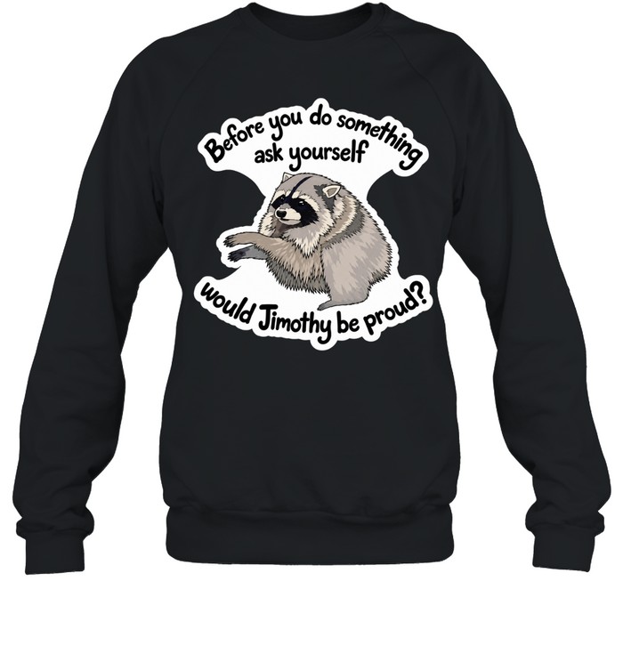 Before you do something ask yourself would Jimothy be proud Sweatshirt