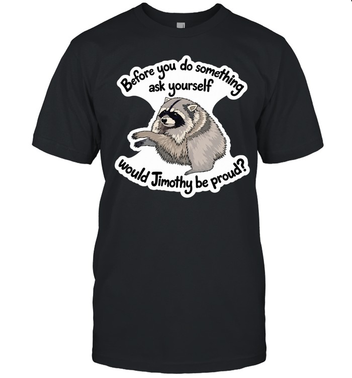 Before you do something ask yourself would Jimothy be proud Unisex T-Shirt