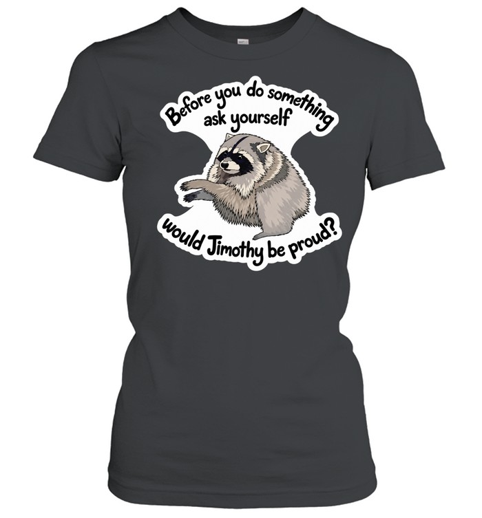 Before you do something ask yourself would Jimothy be proud Women T-Shirt