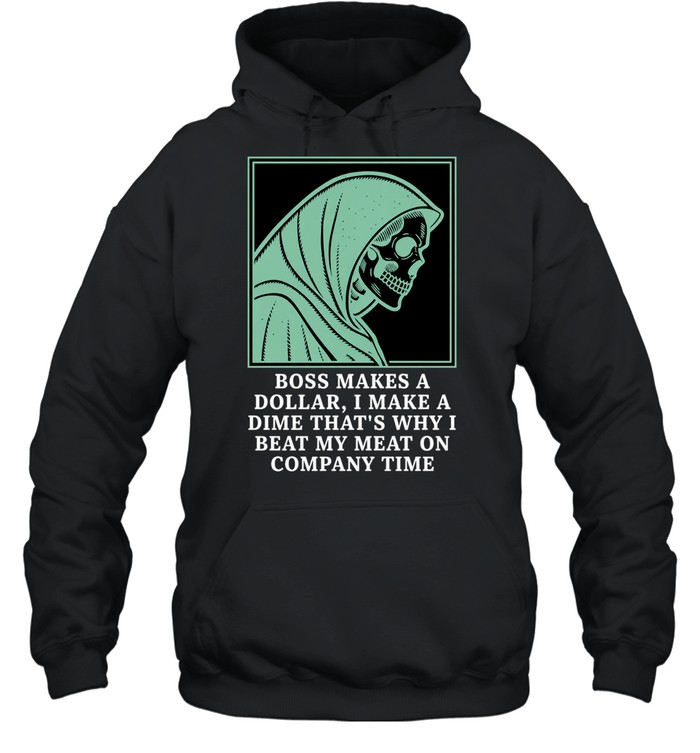 Boss Makes a Dollar I Make a Dime Beat My Meat on Company Time Hoodie